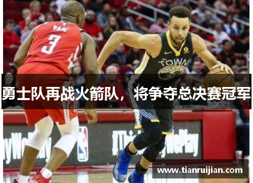 勇士队再战火箭队，将争夺总决赛冠军